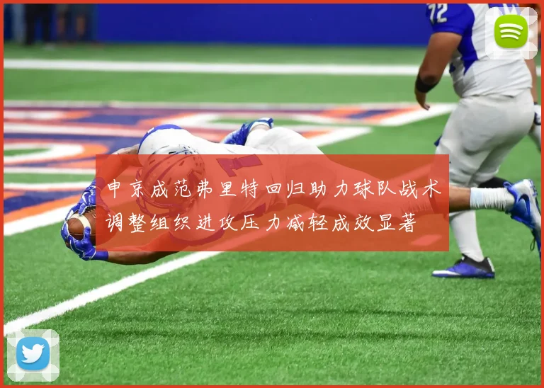 申京成范弗里特回归助力球队战术调整组织进攻压力减轻成效显著
