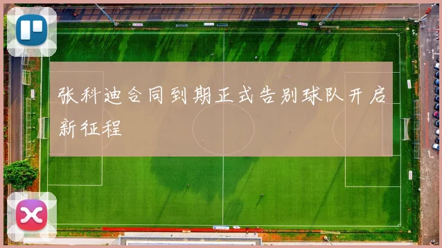 张科迪合同到期正式告别球队开启新征程
