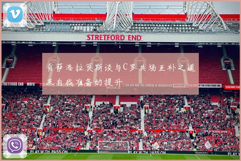 贡萨洛拉莫斯谈与C罗共场互补之道及自我准备的提升